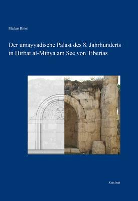 Der Umayyadische Palast Des 8. Jahrhunderts in Hirbat Al-Minya Am See Von Tiberias: Bau Und Baudekor by Markus Ritter