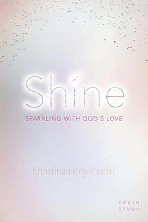 Shine: Sparkling with God's Love by Christina Hergenrader