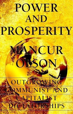 Power And Prosperity: Outgrowing Communist And Capitalist Dictatorships by Mancur Olson, Mancur Olson, Charles A. Cadwell