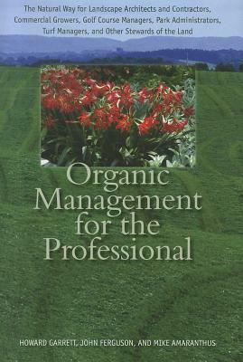 Organic Management for the Professional: The Natural Way for Landscape Architects and Contractors, Commercial Growers, Golf Course Managers, Park Admi by John Ferguson, Mike Amaranthus, Howard Garrett