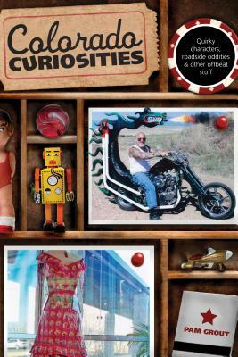 Colorado Curiosities: Quirky Characters, Roadside Oddities & Other Offbeat Stuff by Pam Grout