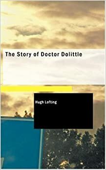 The Story of Doctor Dolittle: Being the History of His Peculiar Life at Home & Astonishing Adventures in Foreign Parts by Hugh Lofting