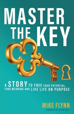 Master the Key: A Story to Free Your Potential, Find Meaning and Live Life on Purpose by Mike Flynn