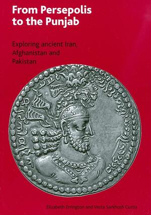 From Persepolis to the Punjab: Exploring the Past in in Iran, Afghanistan and Pakistan by Elizabeth Errington