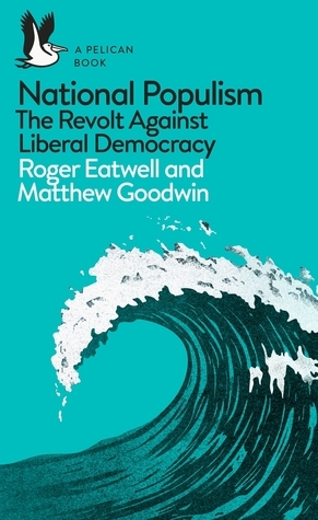 National Populism: The Revolt Against Liberal Democracy by Roger Eatwell, Matthew Goodwin