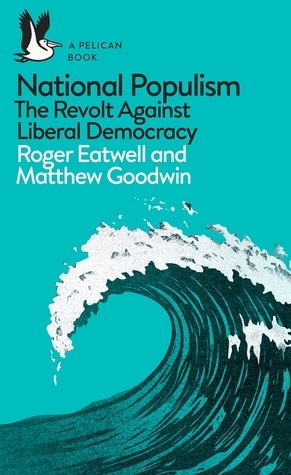 National Populism: The Revolt Against Liberal Democracy by Matthew Goodwin, Roger Eatwell