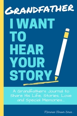 Grandfather, I Want To Hear Your Story: A Grandfathers Journal To Share His Life, Stories, Love And Special Memories by The Life Graduate Publishing Group