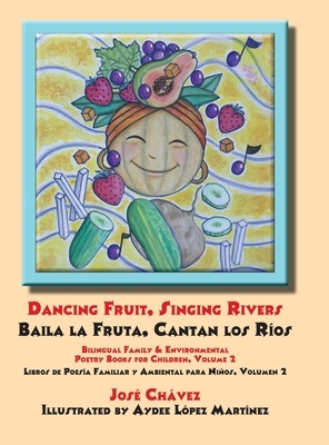 Dancing Fruit, Singing Rivers, Baila la Fruta, Cantan los Ríos: Bilingual Family & Environmental Poetry Books for Children, Volume 2 Libros de Poesía by Jose Chavez