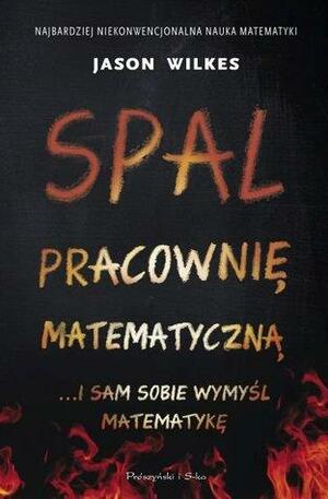 Spal pracownię matematyczną ...i sam sobie wymyśl matematykę by Jason Wilkes