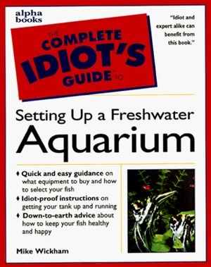 The Complete Idiot's Guide to Freshwater Aquariums by Mike Wickham