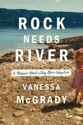 Rock Needs River: A Memoir of a Very Open Adoption by Vanessa McGrady