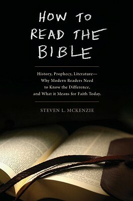 How to Read the Bible: History, Prophecy, Literature--Why Modern Readers Need to Know the Difference and What It Means for Faith Today by Steven L. McKenzie