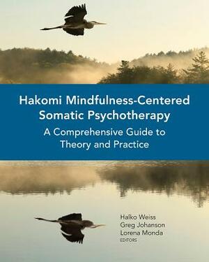 Hakomi Mindfulness-Centered Somatic Psychotherapy: A Comprehensive Guide to Theory and Practice by Lorena Monda, Greg Johanson, Halko Weiss