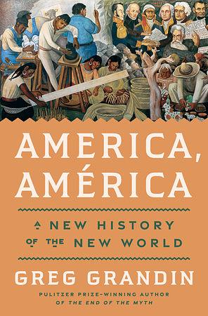 America, América: A New History of the New World by Greg Grandin