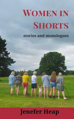 Women in Shorts: stories and monologues by Jenefer Heap