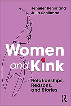 Women and Kink: Relationships, Reasons, and Stories by Julia Schiffman, Jennifer Rehor