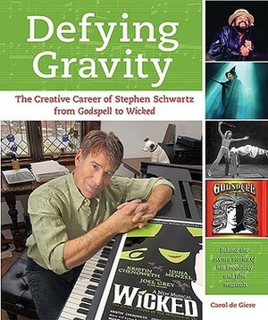 Defying Gravity: The Creative Career of Stephen Schwartz, from Godspell to Wicked by Carol de Giere