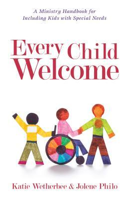 Every Child Welcome: A Ministry Handbook for Including Kids with Special Needs by Katie Wetherbee, Jolene Philo