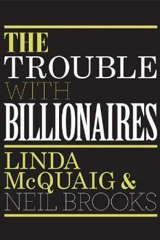 The Trouble With Billionaires: Why Too Much Money At The Top Is Bad For Everyone by Neil Brooks, Linda McQuaig