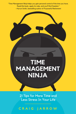 Time Management Ninja: 21 Rules for More Time and Less Stress in Your Life (Manage Your Time, for Readers of Manage Your Day-To-Day or Your B by Craig Jarrow