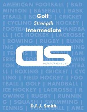 DS Performance - Strength & Conditioning Training Program for Golf, Strength, Intermediate by D. F. J. Smith