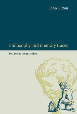 Philosophy and Memory Traces: Descartes to Connectionism by John Sutton