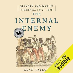 The Internal Enemy: Slavery and War in Virginia, 1772-1832 by Alan Taylor