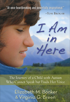 I Am in Here: The Journey of a Child with Autism Who Cannot Speak But Finds Her Voice by Elizabeth M. Bonker, Virginia G. Breen