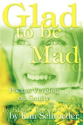 Glad to be Mad: Poems Verging on Sanity by Kim Schroeder