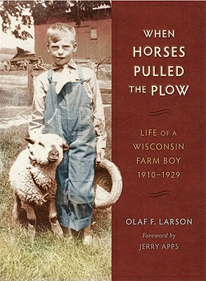 When Horses Pulled the Plow: Life of a Wisconsin Farm Boy, 1910a 1929 by Olaf F. Larson