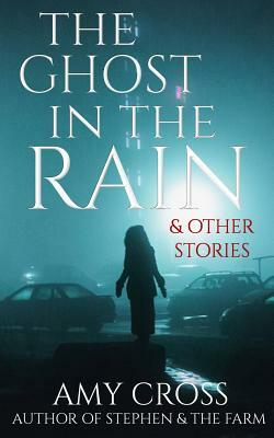 The Ghost in the Rain and Other Stories by Amy Cross