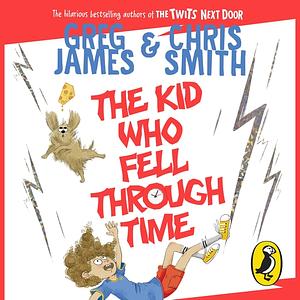 The Kid Who Fell Through Time by Greg James, Chris Smith