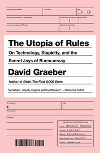 The Utopia of Rules: On Technology, Stupidity, and the Secret Joys of Bureaucracy by David Graeber