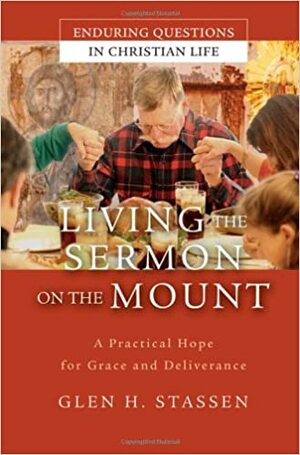 Living the Sermon on the Mount: A Practical Hope for Grace and Deliverance by Glen H. Stassen