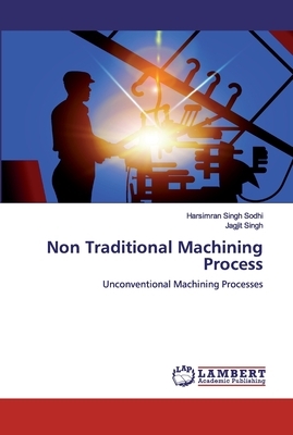 Non Traditional Machining Process by Harsimran Singh Sodhi, Jagjit Singh
