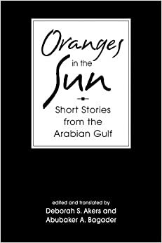 Oranges In The Sun: Short Stories From The Arabian Gulf by Abu Bakr Ahmad Baqadir, Deborah S. Akers