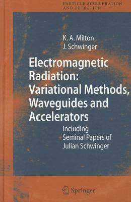 Electromagnetic Radiation: Variational Methods, Waveguides and Accelerators: Including Seminal Papers of Julian Schwinger by Kimball A. Milton, Julian Schwinger