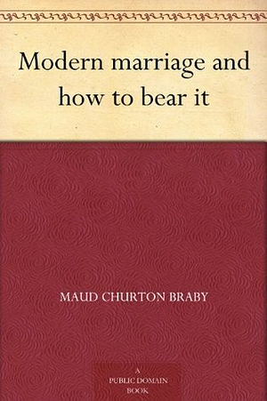 Modern marriage and how to bear it by Maud Churton Braby