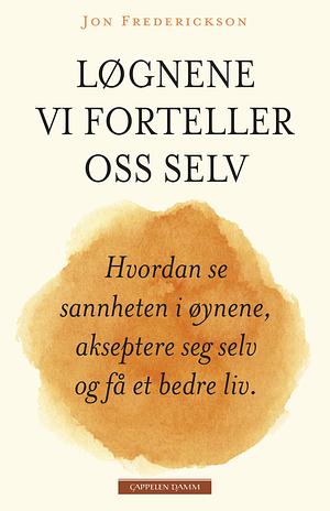 Løgnene vi forteller oss selv: Hvordan se sannhetene i øynene, akseptere seg selv og få et bedre liv by Jon Frederickson