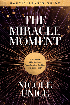 The Miracle Moment Participant's Guide: A Six-Week Bible Study on Transforming Conflict Into Connection by Nicole Unice