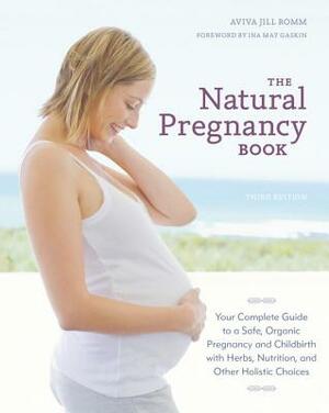 The Natural Pregnancy Book: Your Complete Guide to a Safe, Organic Pregnancy and Childbirth with Herbs, Nutrition, and Other Holistic Choices by Aviva Jill Romm