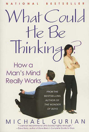 What Could He Be Thinking?: How a Man's Mind Really Works by Michael Gurian