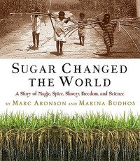 Sugar Changed the World: A Story of Magic, Spice, Slavery, Freedom, and Science by Marc Aronson, Marina Budhos