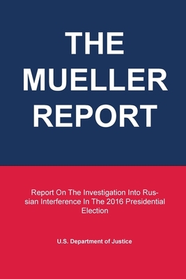 The Mueller Report: Report On The Investigation Into Russian Interference In The 2016 Presidential Election by 