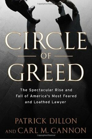 Circle of Greed: The Spectacular Rise and Fall of the Lawyer Who Brought Corporate America to Its Knees by Carl M. Cannon, Patrick Dillon