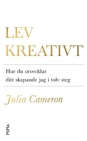 Lev kreativt : Hur du utvecklar ditt skapande jag i tolv steg by Julia Cameron