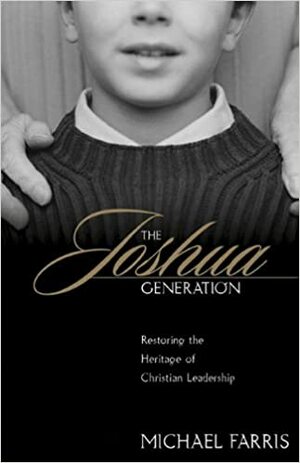 The Joshua Generation: Restoring the Heritage of Christian Leadership by Michael Farris