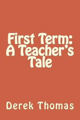 First Term: A Teacher's Tale by Derek Thomas