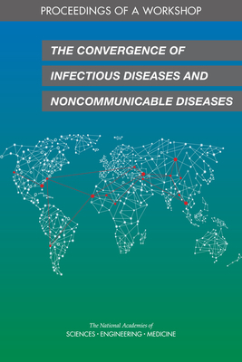 The Convergence of Infectious Diseases and Noncommunicable Diseases: Proceedings of a Workshop by National Academies of Sciences Engineeri, Board on Global Health, Health and Medicine Division