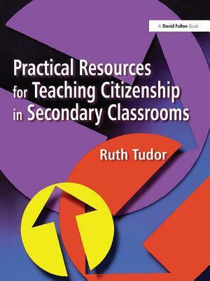 Practical Resources for Teaching Citizenship in Secondary Classrooms by Ruth Tudor